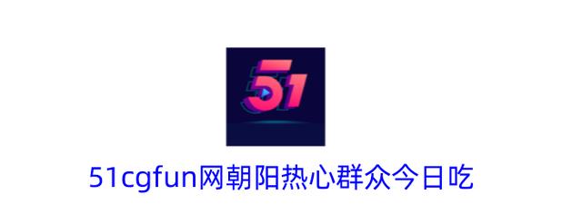 51cg吃瓜网朝阳热心群众永久免费